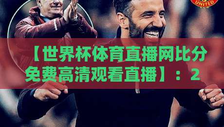 【世界杯体育直播网比分免费高清观看直播】：2026年球迷必备的免费高清观赛指南