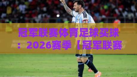 冠军联赛体育足球买球:2026赛季【冠军联赛体育足球买球】必读实战攻略 冠军联赛体育足球买球:2026赛季【冠军联赛体育足球买球】必读实战攻略