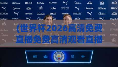 (世界杯2026高清免费直播免费高清观看直播)，这些观赛渠道你绝对想不到！
