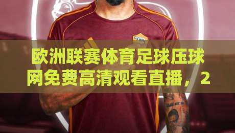 欧洲联赛体育足球压球网免费高清观看直播，2026年球迷的终极观赛指南