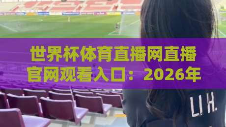 世界杯体育直播网直播官网观看入口：2026年超全指南与避坑提醒