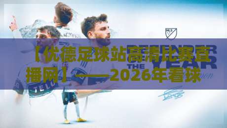 【优德足球站高清比赛直播网】——2026年看球首选，高清不卡顿的秘密在这里！