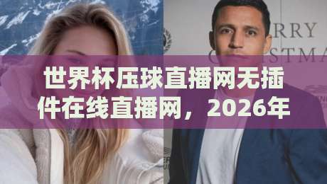 世界杯压球直播网无插件在线直播网，2026年看球就该这么爽！