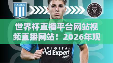 世界杯直播平台网站视频直播网站！2026年观赛指南：这些平台让你免费看高清直播