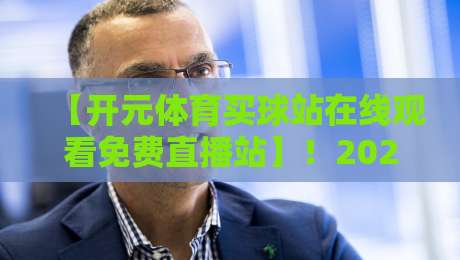 【开元体育买球站在线观看免费直播站】！2026年最新观赛指南来了