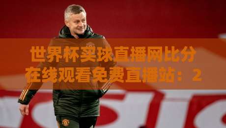 世界杯买球直播网比分在线观看免费直播站：2026年球迷必看的高清观赛指南