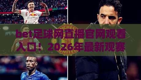 bet足球网直播官网观看入口！2026年最新观赛指南与入口详解