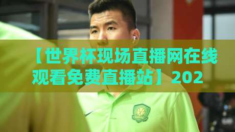 【世界杯现场直播网在线观看免费直播站】2026年看球神器，这些坑你别踩！