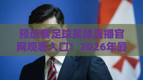 预选赛足球买球直播官网观看入口！2026年最新观赛指南来了