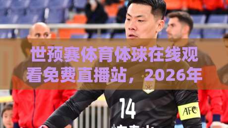 世预赛体育体球在线观看免费直播站，2026年球迷必备观赛指南！