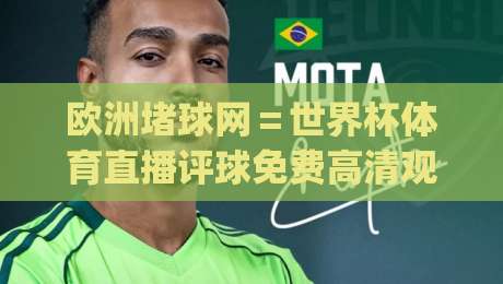 欧洲堵球网＝世界杯体育直播评球免费高清观看直播(欧洲堵球网)？2026年真能免费看高清？
