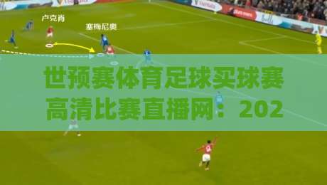 世预赛体育足球买球赛高清比赛直播网：2026世界杯预选赛看球新姿势，你get了吗？