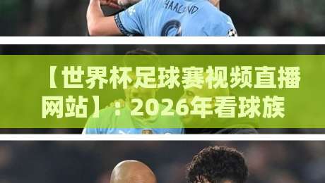 【世界杯足球赛视频直播网站】: 2026年看球族必备的5个宝藏平台（亲测推荐）