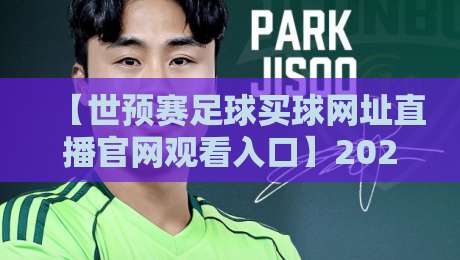 【世预赛足球买球网址直播官网观看入口】2026年最新观赛指南，别再找错地方了！