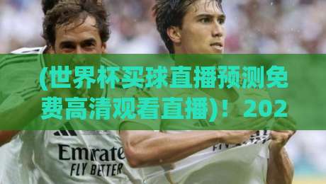 (世界杯买球直播预测免费高清观看直播)！2026年观赛新姿势，这些平台真香