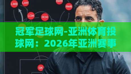 冠军足球网-亚洲体育投球网:2026年亚洲赛事投注的五大新趋势