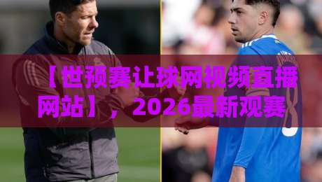 【世预赛让球网视频直播网站】，2026最新观赛指南与实用技巧—世预赛让球网视频直播网站