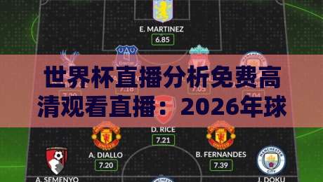 世界杯直播分析免费高清观看直播：2026年球迷必看的三大观赛新趋势