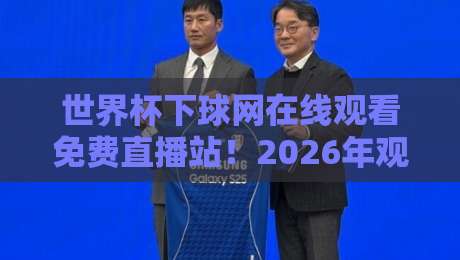 世界杯下球网在线观看免费直播站！2026年观赛新体验