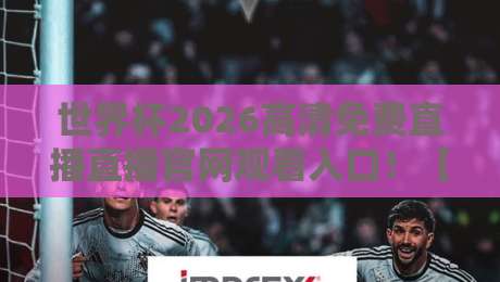 世界杯2026高清免费直播直播官网观看入口！【世界杯2026高清免费直播直播官网观看入口】全网最全观赛指南来了