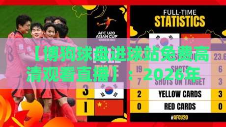 【博狗球盘进球站免费高清观看直播】：2026年观赛新姿势，球迷必看的三大变化！