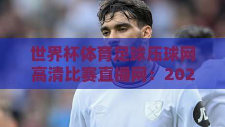 世界杯体育足球压球网高清比赛直播网：2026年球迷必备的高清观赛指南
