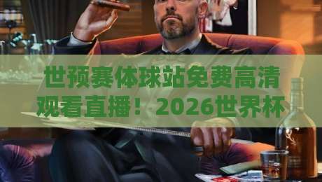 世预赛体球站免费高清观看直播！2026世界杯预选赛亚洲区全程直击，附免费高清观赛攻略与实用技巧【世预赛体球站】