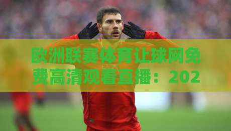 欧洲联赛体育让球网免费高清观看直播：2026年球迷必看观赛新姿势