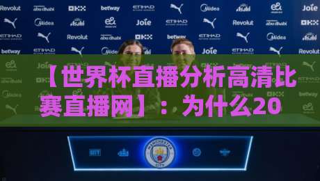 【世界杯直播分析高清比赛直播网】：为什么2026年球迷都在用这个平台？