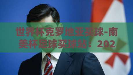 世界杯克罗地亚买球-南美杯足球买球站:2026年资深球迷的实战指南 世界杯克罗地亚买球-南美杯足球买球站:2026年资深球迷的实战指南