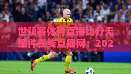 世预赛体育直播比分无插件在线直播网：2026年球迷必备观赛指南！