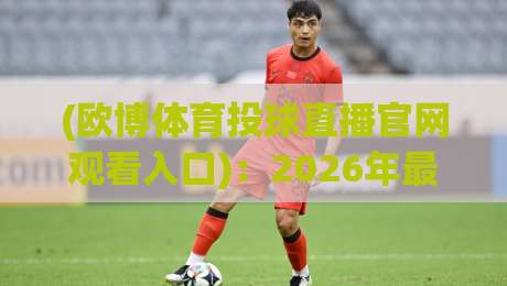 (欧博体育投球直播官网观看入口)：2026年最新观看攻略与体验分享