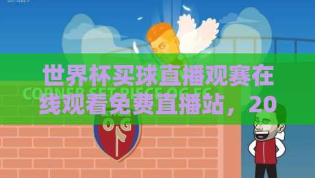 世界杯买球直播观赛在线观看免费直播站，2026年球迷的终极观赛指南