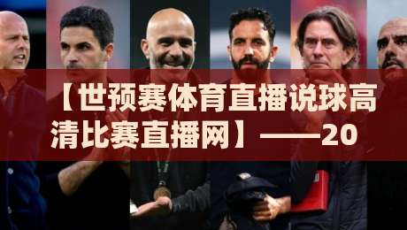 【世预赛体育直播说球高清比赛直播网】——2026年看球新姿势，你掌握了吗？