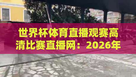 世界杯体育直播观赛高清比赛直播网：2026年看球首选，这些平台你必须知道！