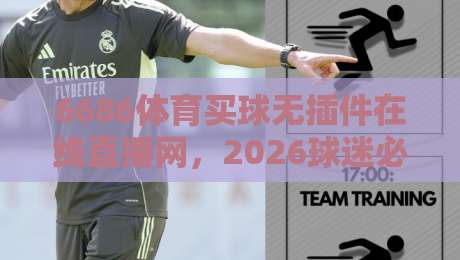 6686体育买球无插件在线直播网，2026球迷必看的免费观赛神器！