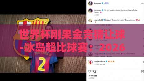 世界杯刚果金竞猜让球-冰岛超比球赛:2026年最新策略与实战解析