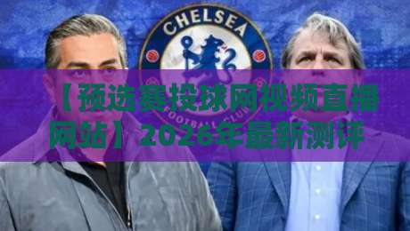 【预选赛投球网视频直播网站】2026年最新测评：哪家平台最靠谱？