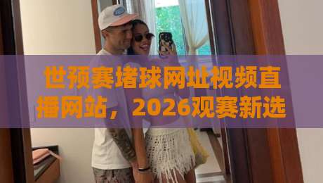 世预赛堵球网址视频直播网站，2026观赛新选择！