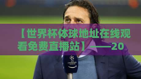 【世界杯体球地址在线观看免费直播站】——2026看球别踩坑，老球迷私藏攻略大公开