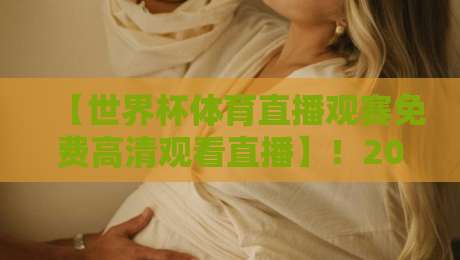 【世界杯体育直播观赛免费高清观看直播】！2026年免费高清观赛平台实测与避坑指南