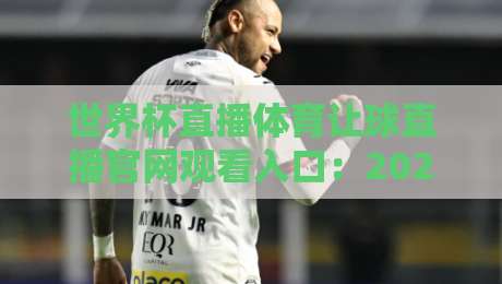 世界杯直播体育让球直播官网观看入口：2026年最全观赛指南与避坑攻略