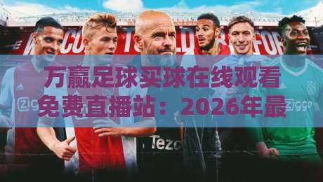 万赢足球买球在线观看免费直播站：2026年最全观赛指南与实用技巧