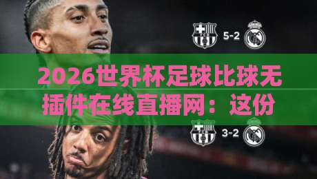 2026世界杯足球比球无插件在线直播网：这份零卡顿观赛指南请收好（2026世界杯足球比球无插件在线直播网）