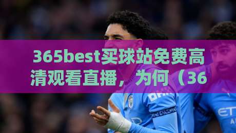 365best买球站免费高清观看直播，为何（365best买球站）成为2026年球迷新宠？