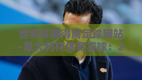 世界杯佛得角足球网站-意大利杯体育买球:2026年足球迷必知的三大观赛与投注新趋势 世界杯佛得角足球网站-意大利杯体育买球:2026年足球迷必知的三大观赛与投注新趋势