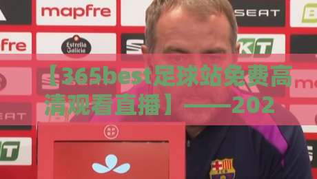 【365best足球站免费高清观看直播】——2026年足球迷的福音，免费高清不卡顿！