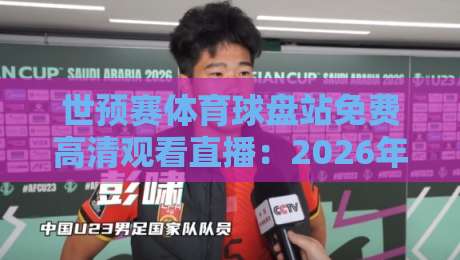 世预赛体育球盘站免费高清观看直播：2026年球迷必备观赛指南