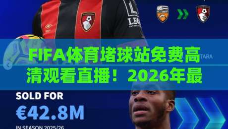 FIFA体育堵球站免费高清观看直播！2026年最新观赛攻略全解析