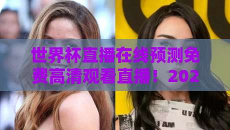 世界杯直播在线预测免费高清观看直播！2026年观赛新姿势：如何找到最靠谱的免费高清渠道？